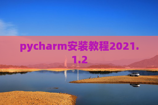 pycharm安装教程2021.1.2 pycharm安装教程2021.1.2